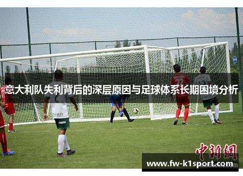 意大利队失利背后的深层原因与足球体系长期困境分析