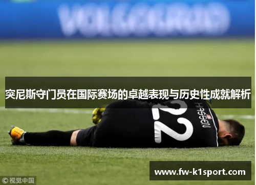 突尼斯守门员在国际赛场的卓越表现与历史性成就解析
