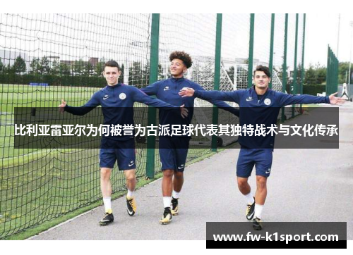 比利亚雷亚尔为何被誉为古派足球代表其独特战术与文化传承