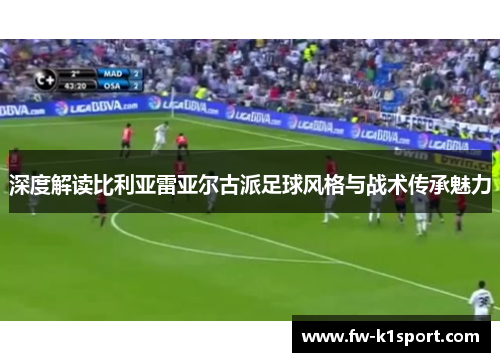 深度解读比利亚雷亚尔古派足球风格与战术传承魅力