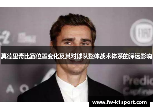 莫德里奇比赛位置变化及其对球队整体战术体系的深远影响