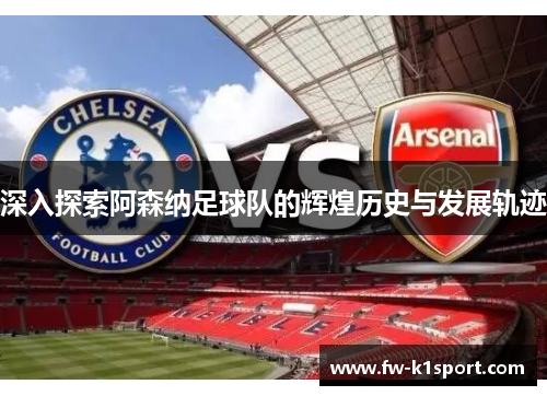 深入探索阿森纳足球队的辉煌历史与发展轨迹
