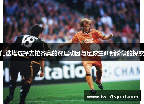 门迭塔选择去拉齐奥的深层动因与足球生涯新阶段的探索