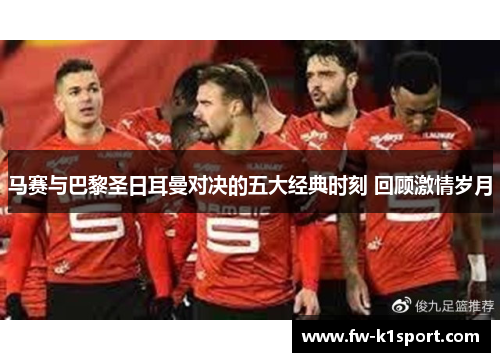马赛与巴黎圣日耳曼对决的五大经典时刻 回顾激情岁月