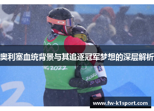 奥利塞血统背景与其追逐冠军梦想的深层解析