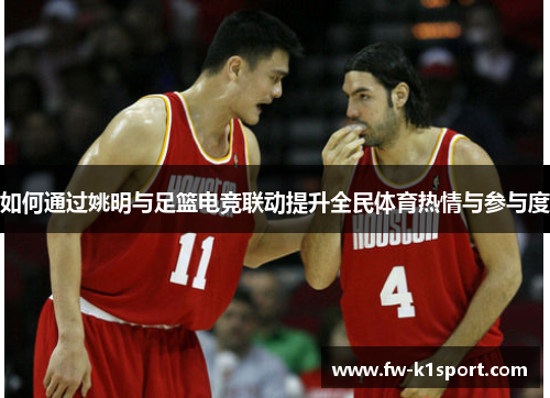 如何通过姚明与足篮电竞联动提升全民体育热情与参与度