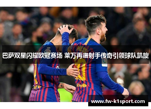 巴萨双星闪耀欧冠赛场 莱万再谱射手传奇引领球队凯旋