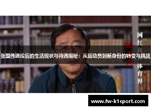 张国伟退役后的生活现状与待遇揭秘：从运动员到新身份的转变与挑战