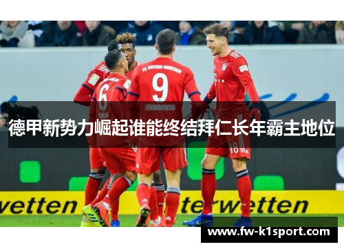 德甲新势力崛起谁能终结拜仁长年霸主地位