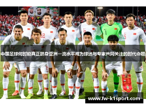 中国足球何时能真正跻身亚洲一流水平成为球迷与专家共同关注的时代命题
