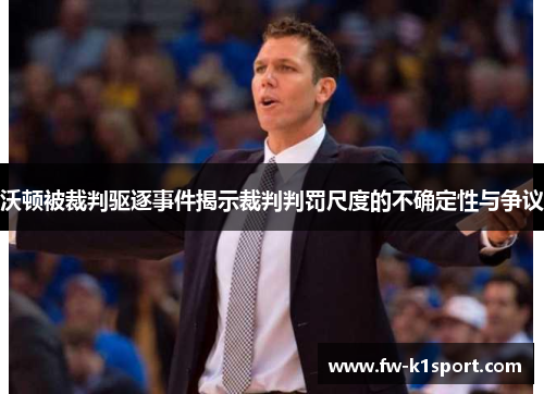 沃顿被裁判驱逐事件揭示裁判判罚尺度的不确定性与争议