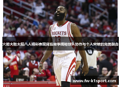 火箭大胜太阳八人精彩表现背后故事揭秘球队协作与个人突破的完美融合