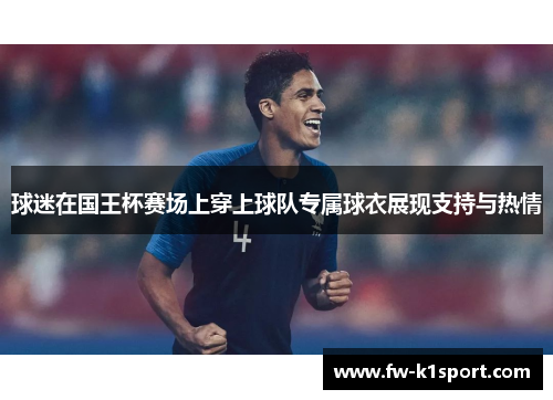 球迷在国王杯赛场上穿上球队专属球衣展现支持与热情