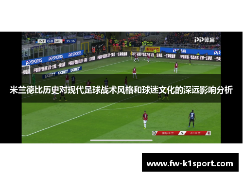 米兰德比历史对现代足球战术风格和球迷文化的深远影响分析