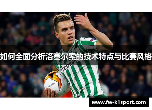 如何全面分析洛塞尔索的技术特点与比赛风格