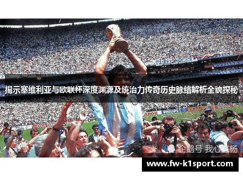 揭示塞维利亚与欧联杯深度渊源及统治力传奇历史脉络解析全貌探秘