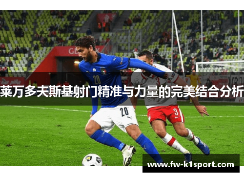 莱万多夫斯基射门精准与力量的完美结合分析