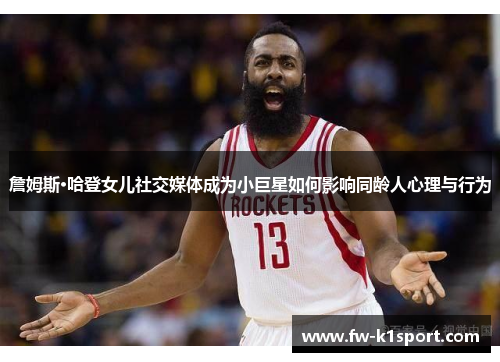 詹姆斯·哈登女儿社交媒体成为小巨星如何影响同龄人心理与行为