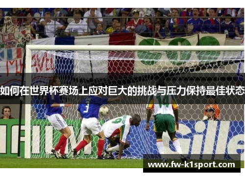 如何在世界杯赛场上应对巨大的挑战与压力保持最佳状态