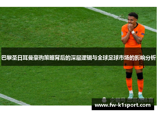 巴黎圣日耳曼豪购策略背后的深层逻辑与全球足球市场的影响分析 巴黎圣日耳曼豪购策略背后的深层逻辑与全球足球市场的影响分析