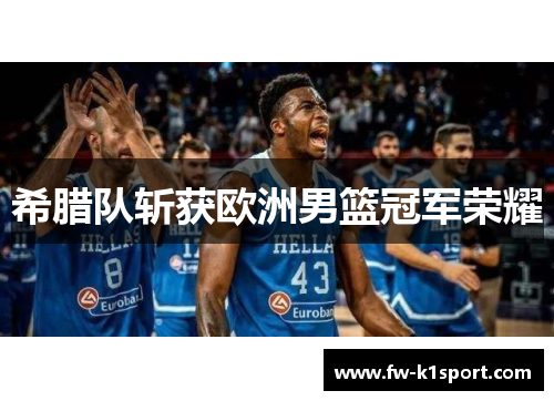 希腊队斩获欧洲男篮冠军荣耀 希腊队斩获欧洲男篮冠军荣耀