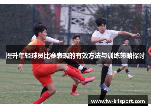 提升年轻球员比赛表现的有效方法与训练策略探讨