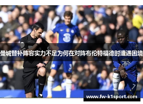曼城替补阵容实力不足为何在对阵布伦特福德时遭遇困境 曼城替补阵容实力不足为何在对阵布伦特福德时遭遇困境