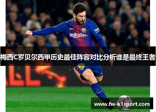 梅西C罗贝尔西甲历史最佳阵容对比分析谁是最终王者 梅西C罗贝尔西甲历史最佳阵容对比分析谁是最终王者