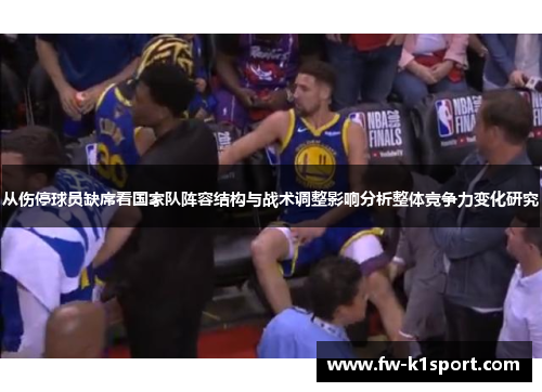 从伤停球员缺席看国家队阵容结构与战术调整影响分析整体竞争力变化研究 从伤停球员缺席看国家队阵容结构与战术调整影响分析整体竞争力变化研究