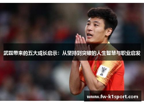 武磊带来的五大成长启示：从坚持到突破的人生智慧与职业启发