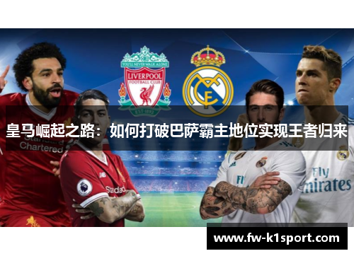 皇马崛起之路：如何打破巴萨霸主地位实现王者归来