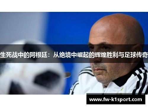 生死战中的阿根廷：从绝境中崛起的辉煌胜利与足球传奇