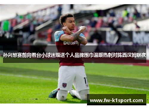 孙兴慜赛前向看台小球迷赠送个人品牌围巾温暖热刺对阵西汉姆联夜