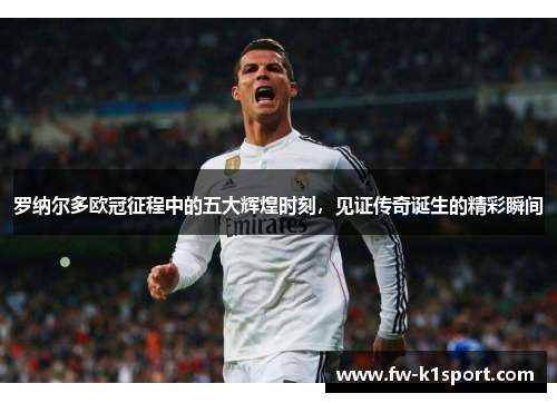 罗纳尔多欧冠征程中的五大辉煌时刻，见证传奇诞生的精彩瞬间