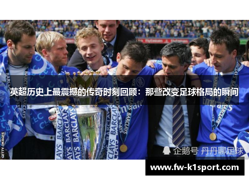 英超历史上最震撼的传奇时刻回顾：那些改变足球格局的瞬间