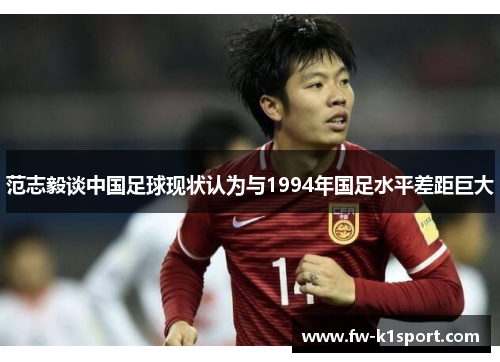 范志毅谈中国足球现状认为与1994年国足水平差距巨大