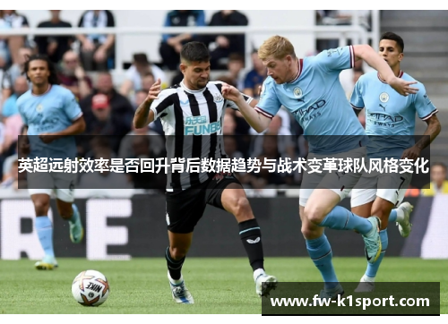 英超远射效率是否回升背后数据趋势与战术变革球队风格变化